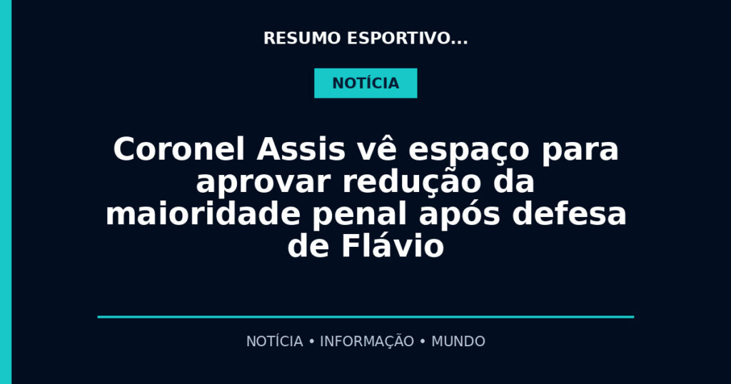 Coronel Assis vê espaço para aprovar redução da maioridade penal após defesa de Flávio