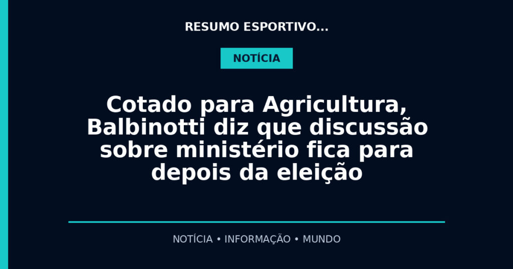 Cotado para Agricultura, Balbinotti diz que discussão sobre ministério fica para depois da eleição