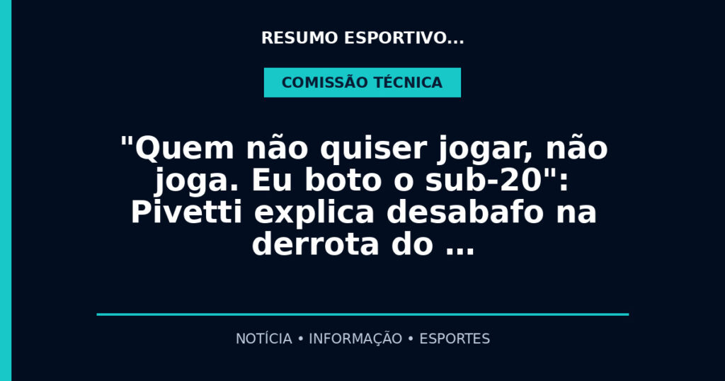 "Quem não quiser jogar, não joga. Eu boto o sub-20": Pivetti explica desabafo na derrota do …
