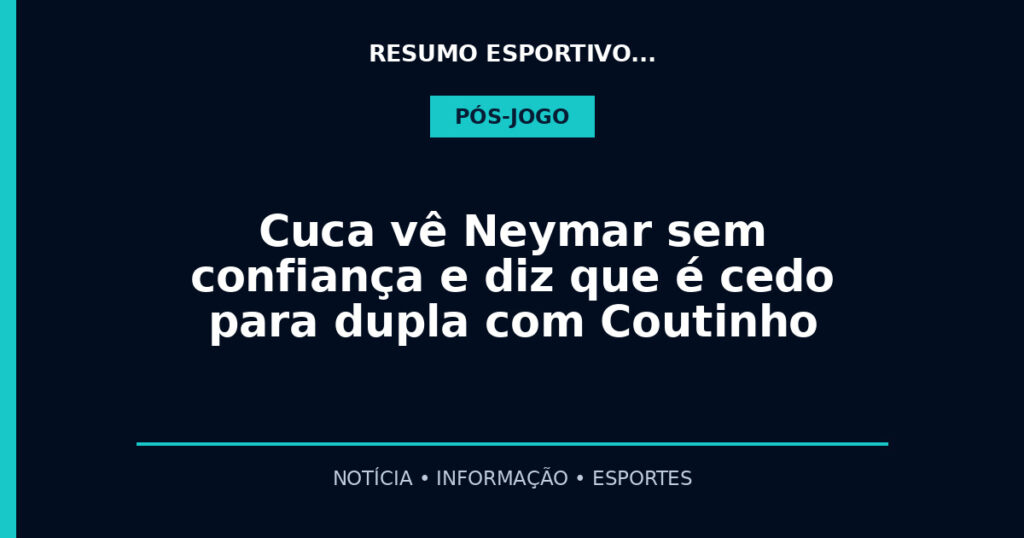 Cuca vê Neymar sem confiança e diz que é cedo para dupla com Coutinho