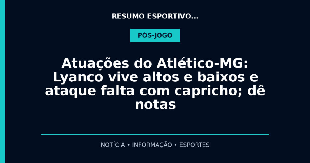 Atuações do Atlético-MG: Lyanco vive altos e baixos e ataque falta com capricho; dê notas