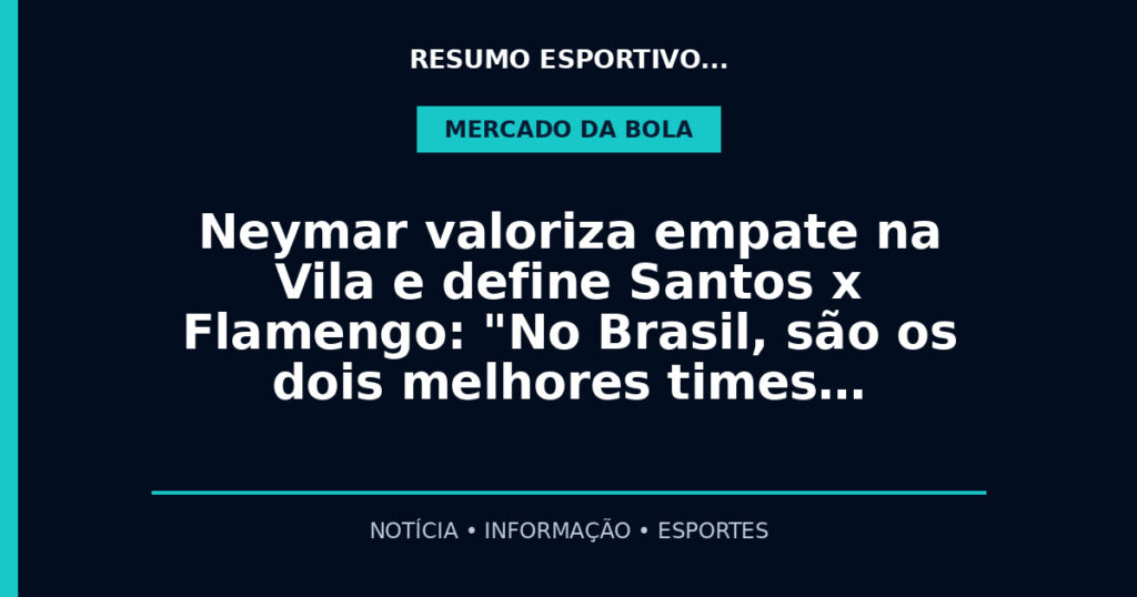 Neymar valoriza empate na Vila e define Santos x Flamengo: "No Brasil, são os dois melhores times…