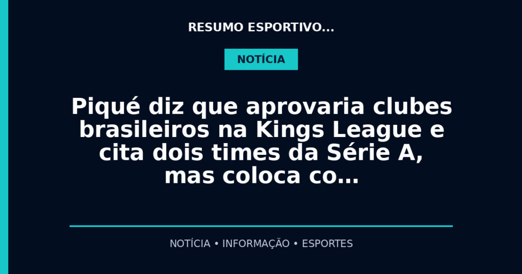 Piqué diz que aprovaria clubes brasileiros na Kings League e cita dois times da Série A, mas coloca co…