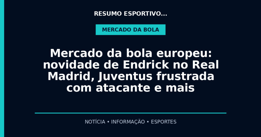 Mercado da bola europeu: novidade de Endrick no Real Madrid, Juventus frustrada com atacante e mais