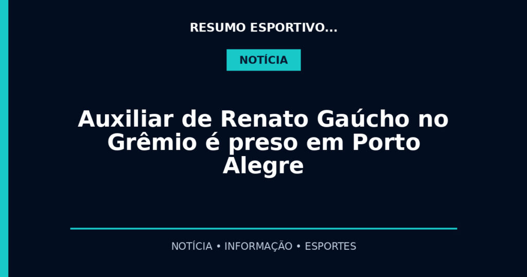 Auxiliar de Renato Gaúcho no Grêmio é preso em Porto Alegre