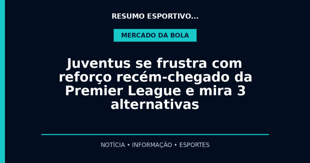 Juventus se frustra com reforço recém-chegado da Premier League e mira 3 alternativas