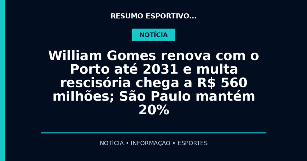 William Gomes renova com o Porto até 2031 e multa rescisória chega a R$ 560 milhões; São Paulo mantém 20%