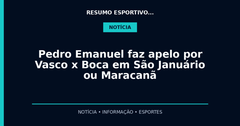 Pedro Emanuel faz apelo por Vasco x Boca em São Januário ou Maracanã
