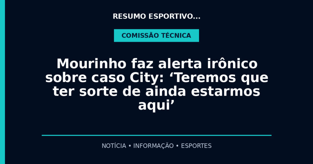 Mourinho faz alerta irônico sobre caso City: ‘Teremos que ter sorte de ainda estarmos aqui’