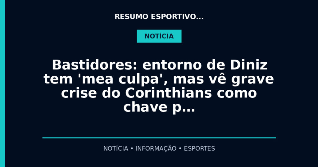 Bastidores: entorno de Diniz tem 'mea culpa', mas vê grave crise do Corinthians como chave p…