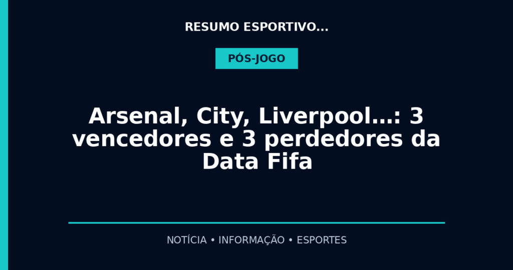 Arsenal, City, Liverpool…: 3 vencedores e 3 perdedores da Data Fifa
