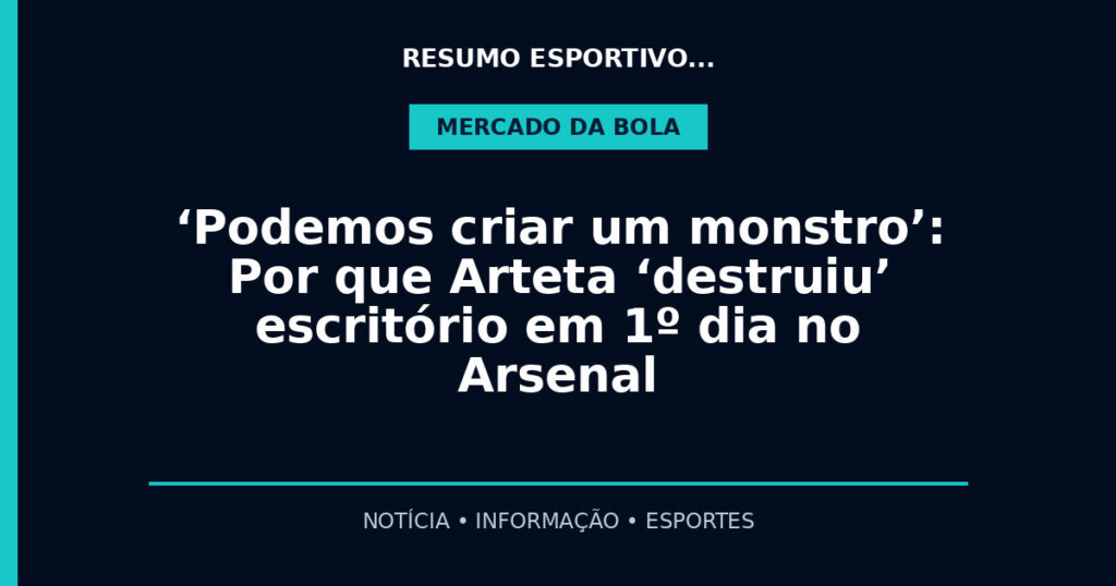 ‘Podemos criar um monstro’: Por que Arteta ‘destruiu’ escritório em 1º dia no Arsenal