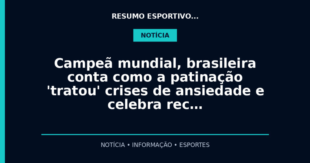 Campeã mundial, brasileira conta como a patinação 'tratou' crises de ansiedade e celebra rec…