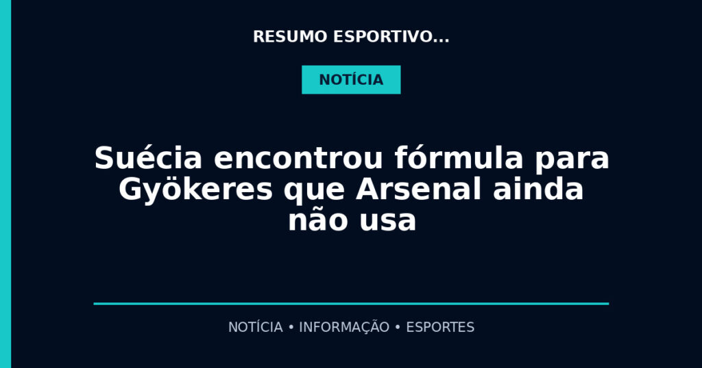 Suécia encontrou fórmula para Gyökeres que Arsenal ainda não usa