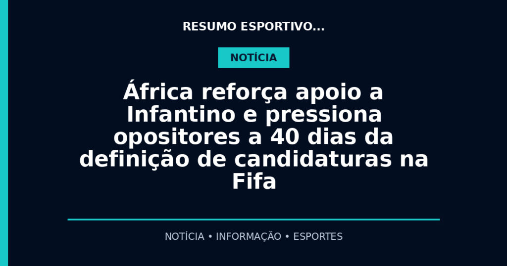 África reforça apoio a Infantino e pressiona opositores a 40 dias da definição de candidaturas na Fifa