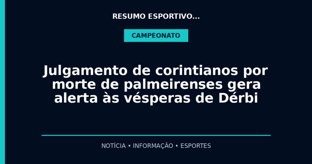 Julgamento de corintianos por morte de palmeirenses gera alerta às vésperas de Dérbi