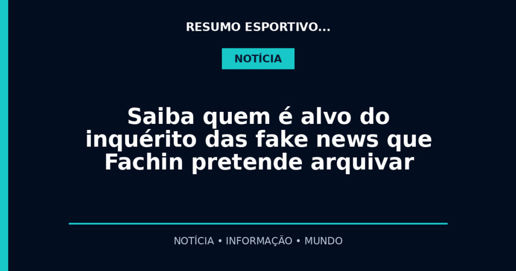 Saiba quem é alvo do inquérito das fake news que Fachin pretende arquivar