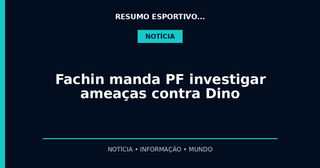 Fachin manda PF investigar ameaças contra Dino