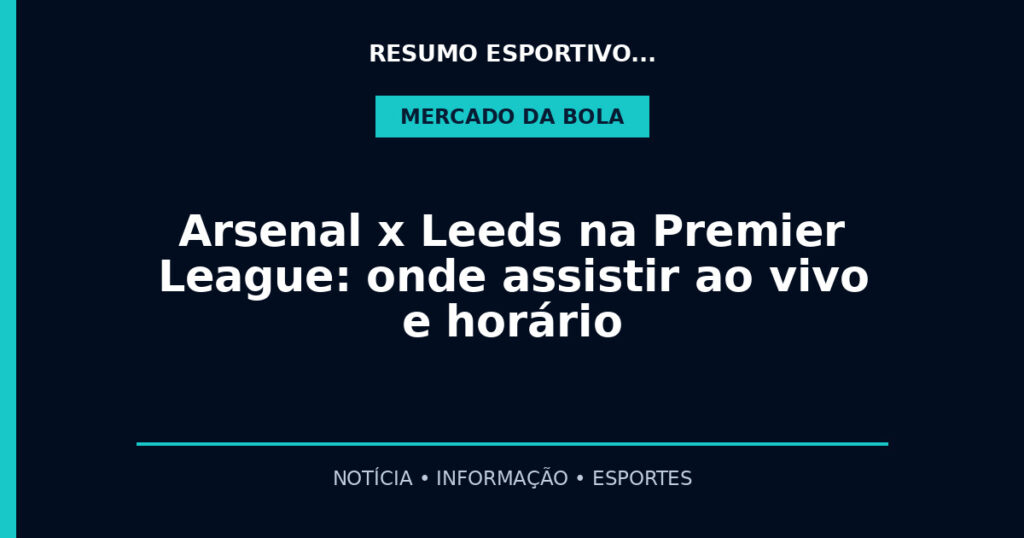Arsenal x Leeds na Premier League: onde assistir ao vivo e horário