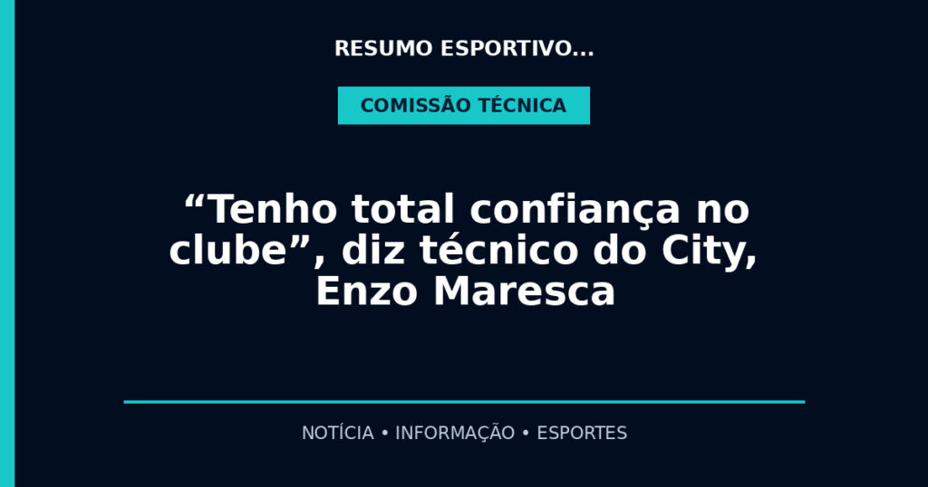 “Tenho total confiança no clube”, diz técnico do City, Enzo Maresca