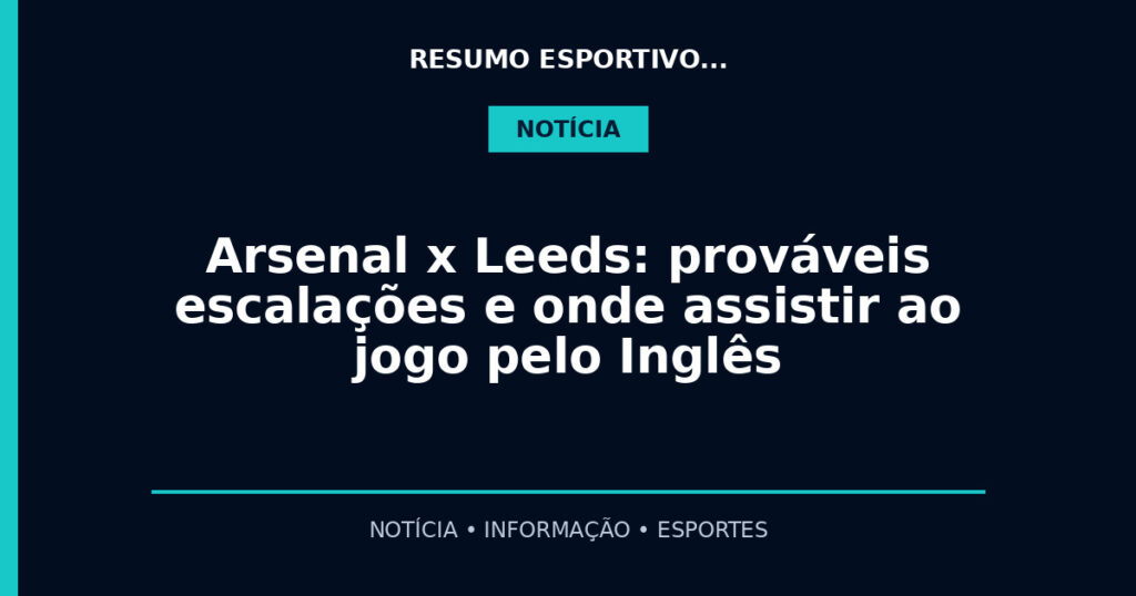 Arsenal x Leeds: prováveis escalações e onde assistir ao jogo pelo Inglês