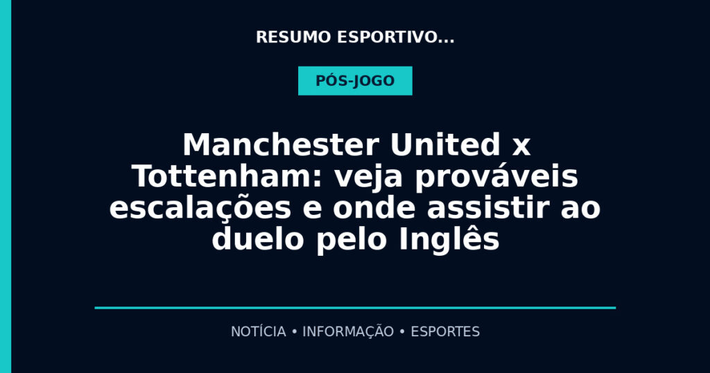 Manchester United x Tottenham: veja prováveis escalações e onde assistir ao duelo pelo Inglês