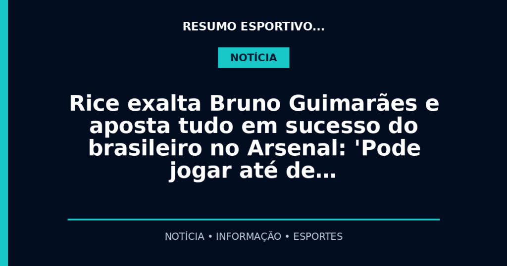 Rice exalta Bruno Guimarães e aposta tudo em sucesso do brasileiro no Arsenal: 'Pode jogar até de…