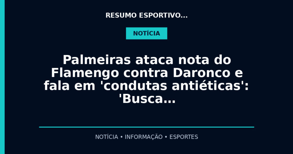 Palmeiras ataca nota do Flamengo contra Daronco e fala em 'condutas antiéticas': 'Busca…