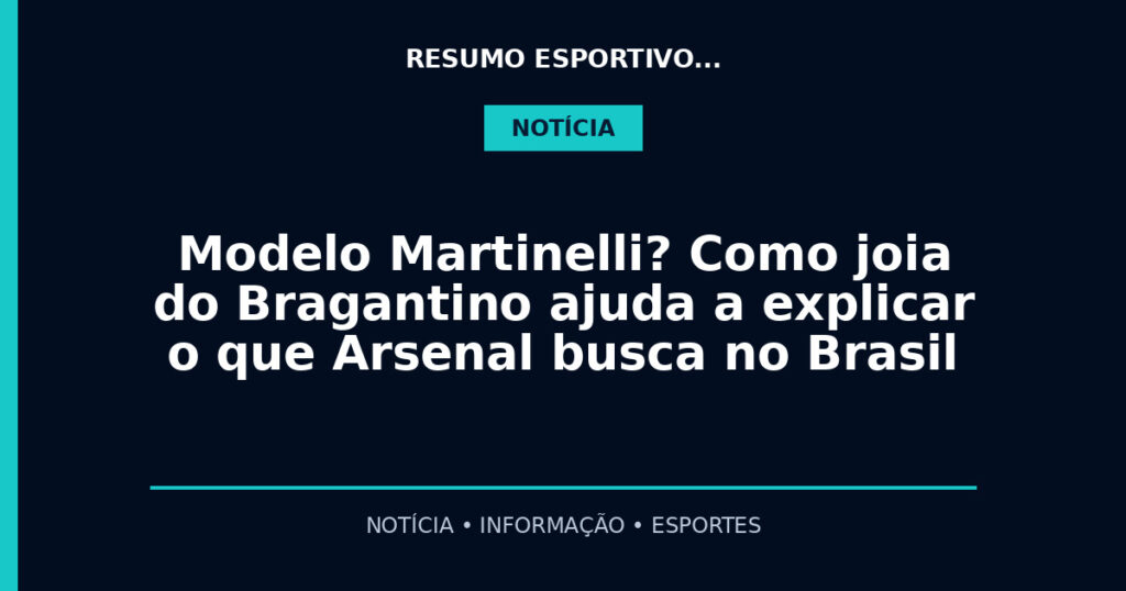 Modelo Martinelli? Como joia do Bragantino ajuda a explicar o que Arsenal busca no Brasil