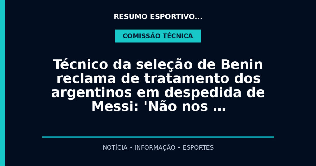 Técnico da seleção de Benin reclama de tratamento dos argentinos em despedida de Messi: 'Não nos …