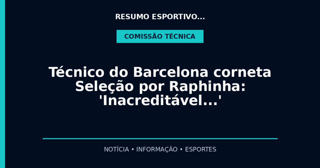 Técnico do Barcelona corneta Seleção por Raphinha: 'Inacreditável…'