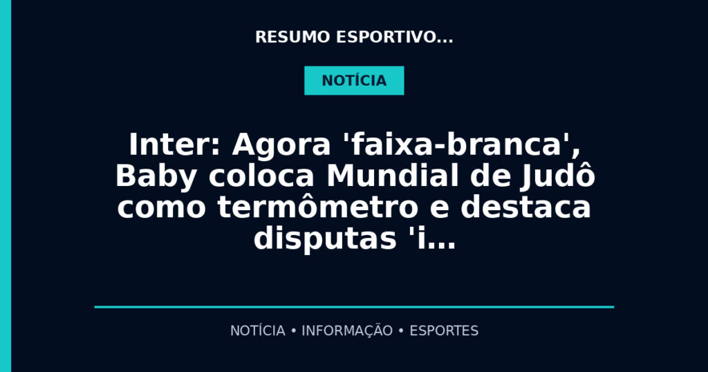 Inter: Agora 'faixa-branca', Baby coloca Mundial de Judô como termômetro e destaca disputas 'i…