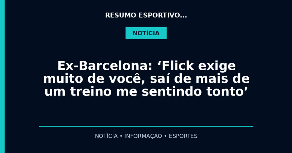Ex-Barcelona: ‘Flick exige muito de você, saí de mais de um treino me sentindo tonto’