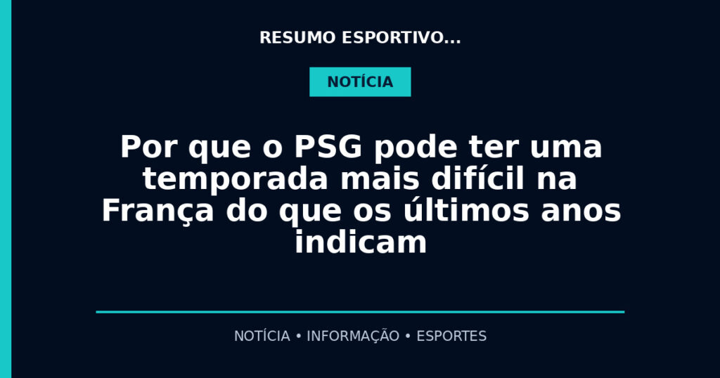 Por que o PSG pode ter uma temporada mais difícil na França do que os últimos anos indicam