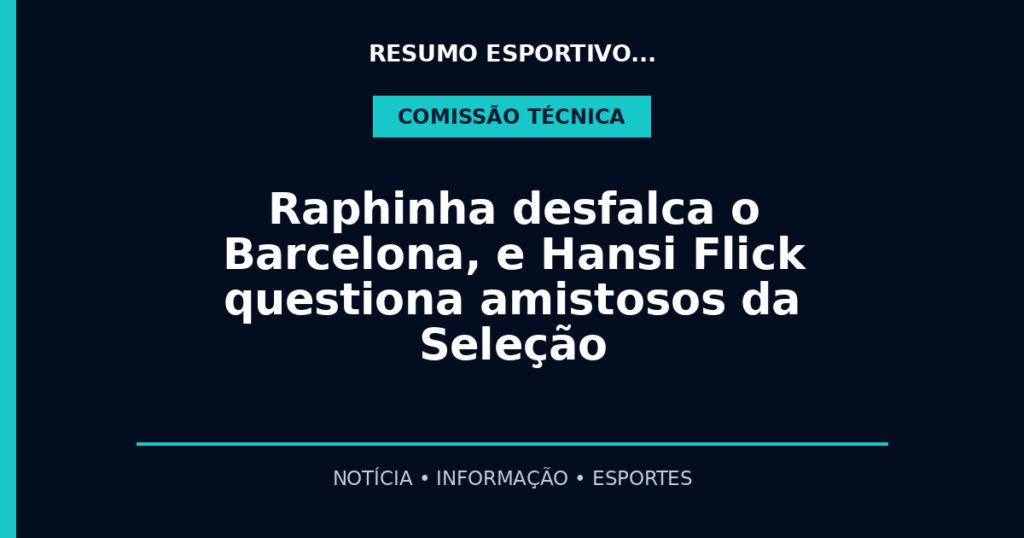 Raphinha desfalca o Barcelona, e Hansi Flick questiona amistosos da Seleção