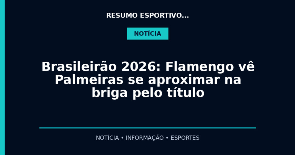 Brasileirão 2026: Flamengo vê Palmeiras se aproximar na briga pelo título