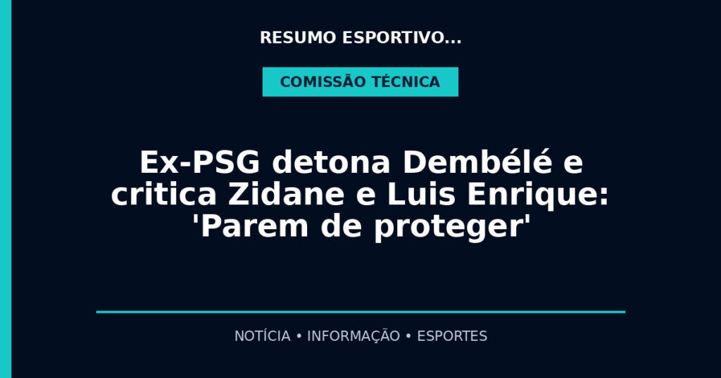 Ex-PSG detona Dembélé e critica Zidane e Luis Enrique: 'Parem de proteger'