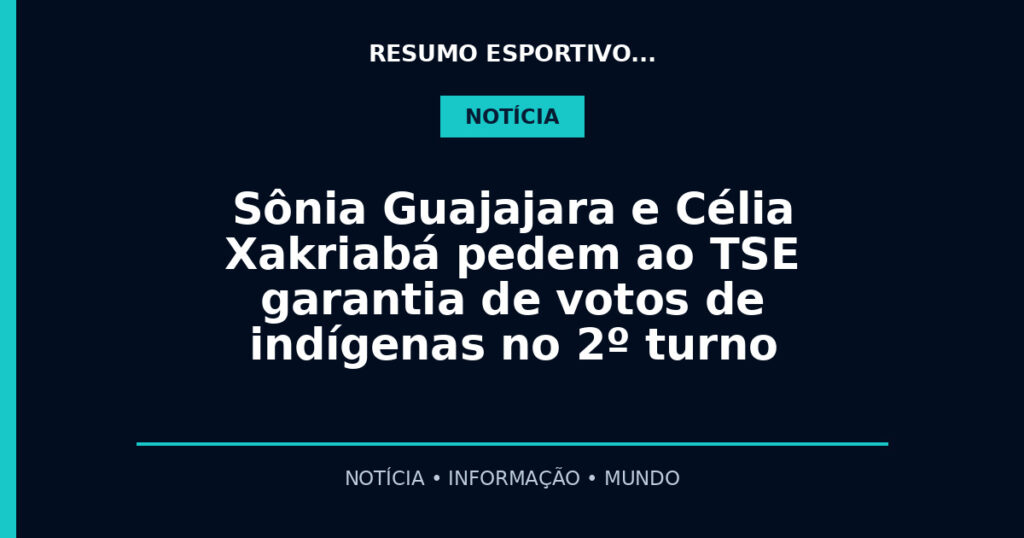 Sônia Guajajara e Célia Xakriabá pedem ao TSE garantia de votos de indígenas no 2º turno