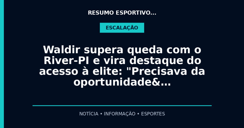 Waldir supera queda com o River-PI e vira destaque do acesso à elite: "Precisava da oportunidade&…