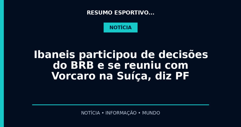 Ibaneis participou de decisões do BRB e se reuniu com Vorcaro na Suíça, diz PF