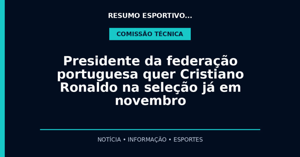 Presidente da federação portuguesa quer Cristiano Ronaldo na seleção já em novembro