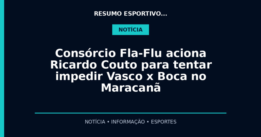 Consórcio Fla-Flu aciona Ricardo Couto para tentar impedir Vasco x Boca no Maracanã