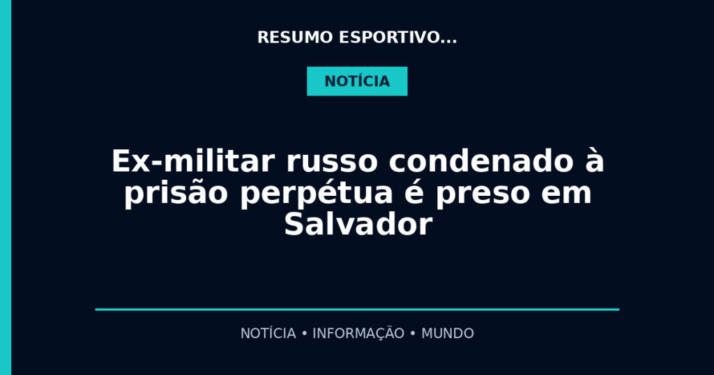 Ex-militar russo condenado à prisão perpétua é preso em Salvador