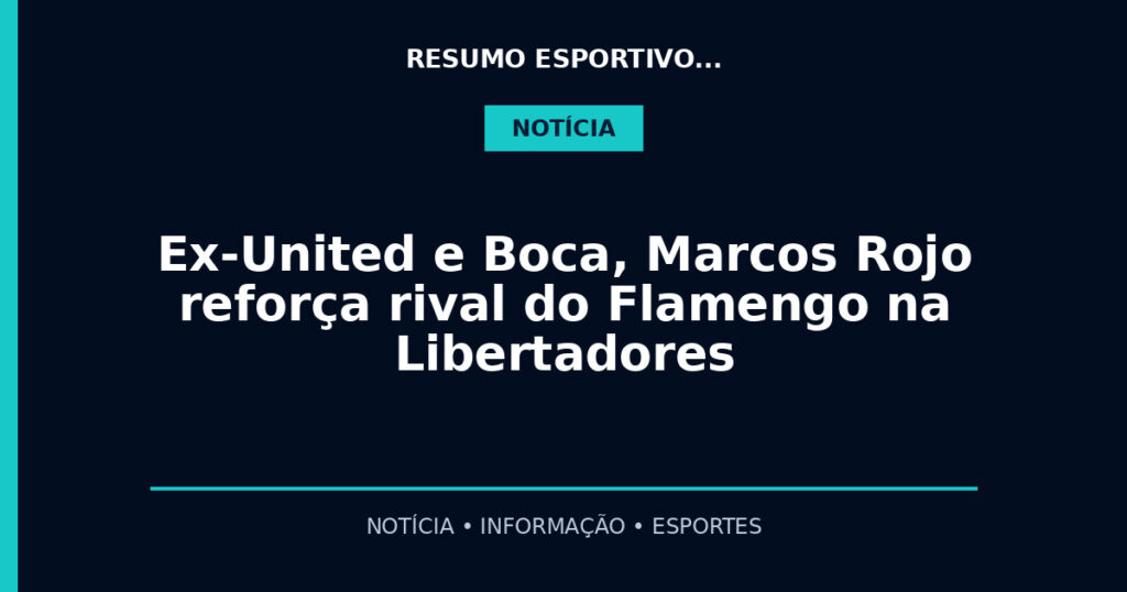 Ex-United e Boca, Marcos Rojo reforça rival do Flamengo na Libertadores