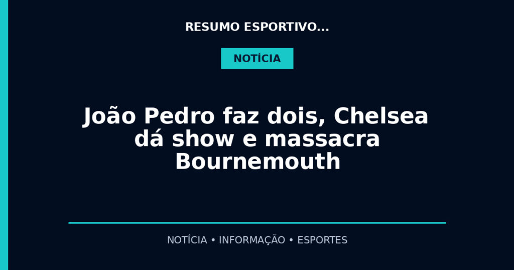 João Pedro faz dois, Chelsea dá show e massacra Bournemouth