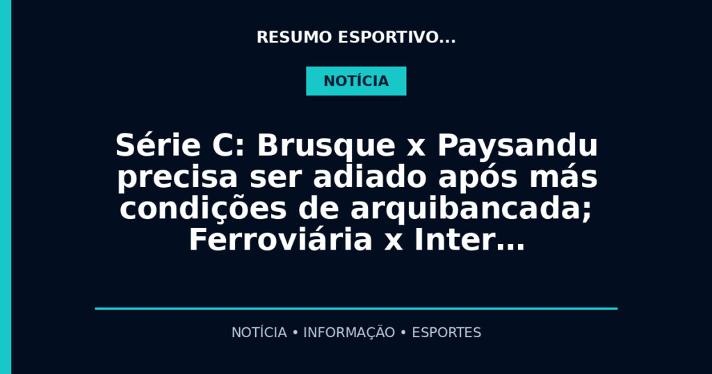 Série C: Brusque x Paysandu precisa ser adiado após más condições de arquibancada; Ferroviária x Inter…
