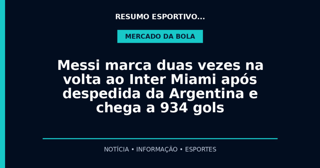 Messi marca duas vezes na volta ao Inter Miami após despedida da Argentina e chega a 934 gols