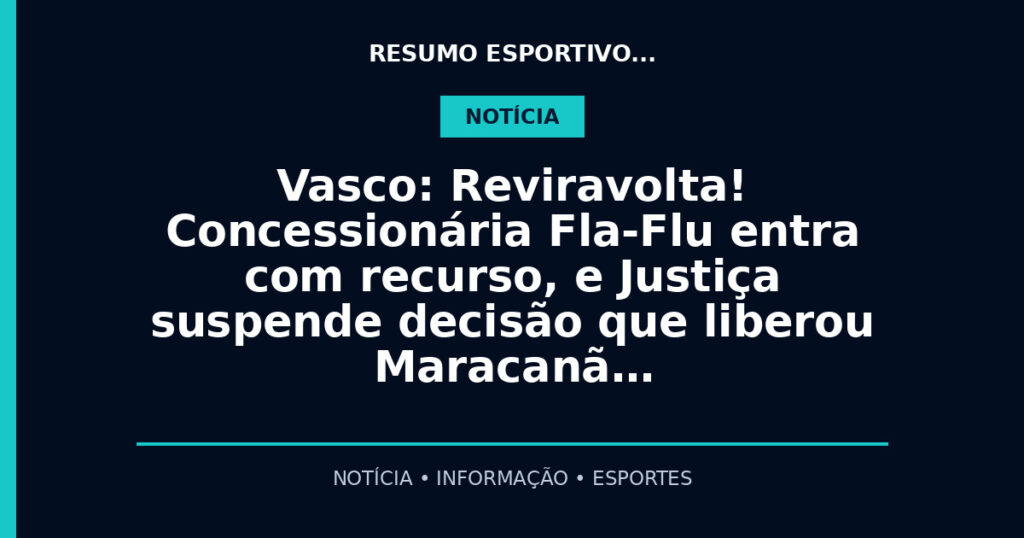 Vasco: Reviravolta! Concessionária Fla-Flu entra com recurso, e Justiça suspende decisão que liberou Maracanã…