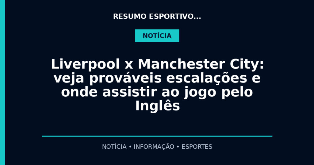 Liverpool x Manchester City: veja prováveis escalações e onde assistir ao jogo pelo Inglês