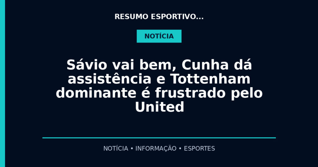 Sávio vai bem, Cunha dá assistência e Tottenham dominante é frustrado pelo United